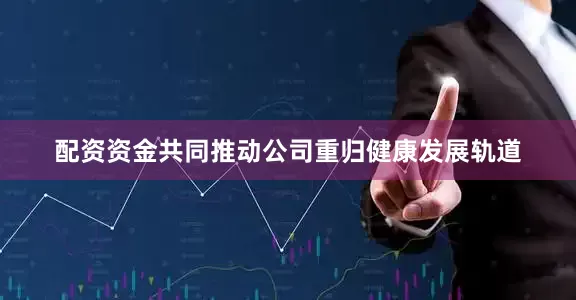 配资资金共同推动公司重归健康发展轨道