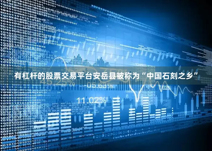 有杠杆的股票交易平台安岳县被称为“中国石刻之乡”