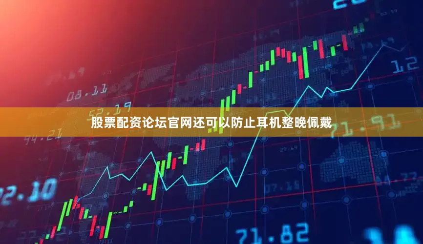 股票配资论坛官网还可以防止耳机整晚佩戴