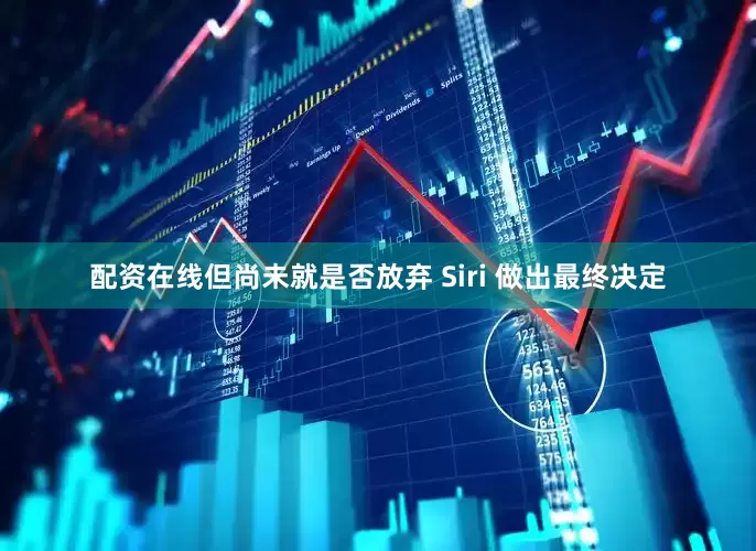 配资在线但尚未就是否放弃 Siri 做出最终决定
