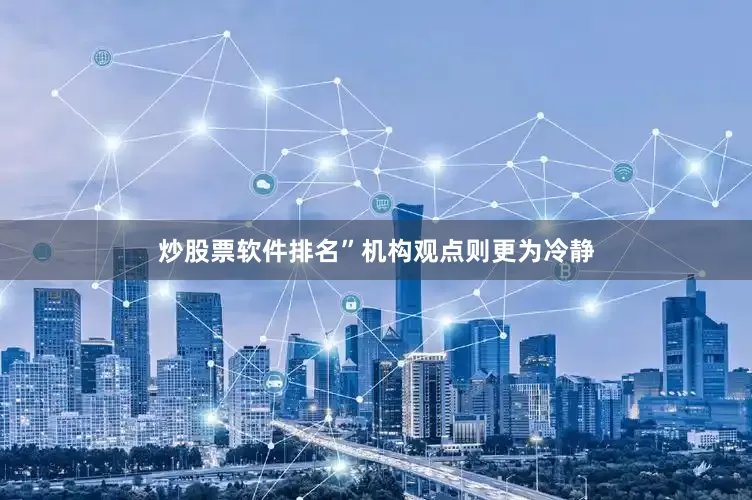 炒股票软件排名”机构观点则更为冷静