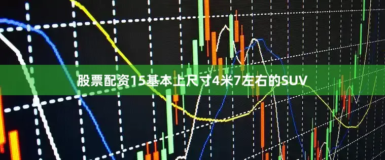 股票配资15基本上尺寸4米7左右的SUV