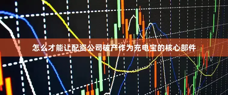 怎么才能让配资公司破产作为充电宝的核心部件