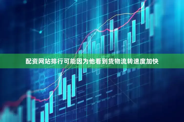 配资网站排行可能因为他看到货物流转速度加快