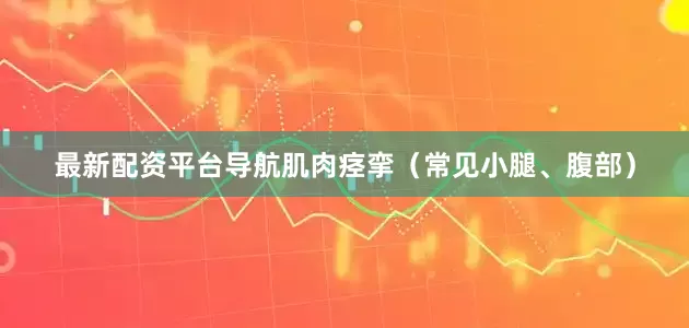 最新配资平台导航肌肉痉挛（常见小腿、腹部）