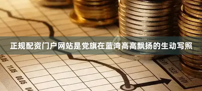 正规配资门户网站是党旗在蓝湾高高飘扬的生动写照