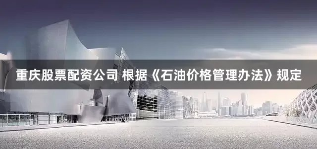 重庆股票配资公司 　　根据《石油价格管理办法》规定