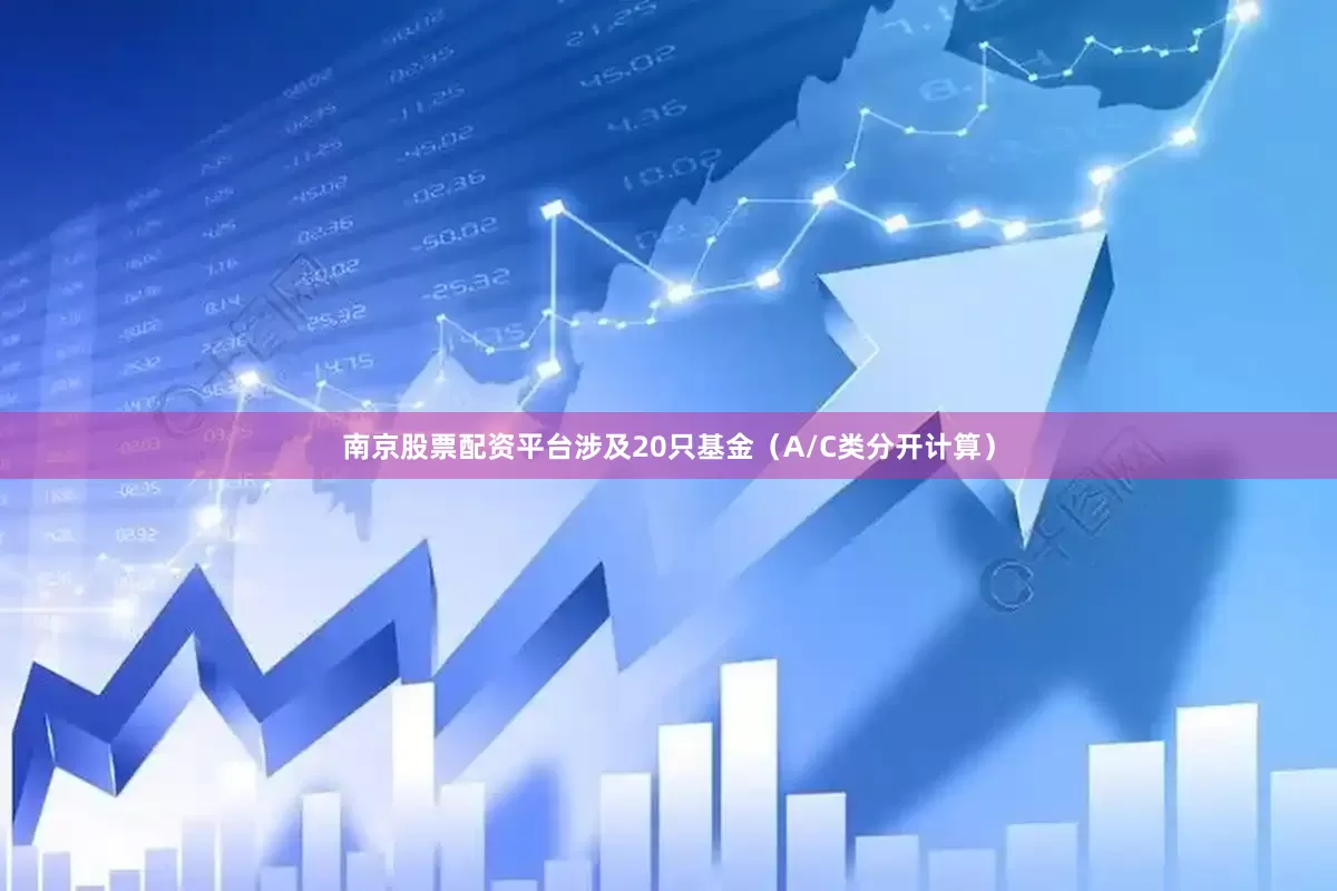 南京股票配资平台涉及20只基金（A/C类分开计算）