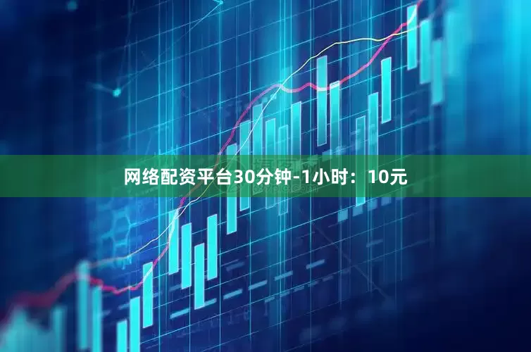 网络配资平台30分钟-1小时：10元