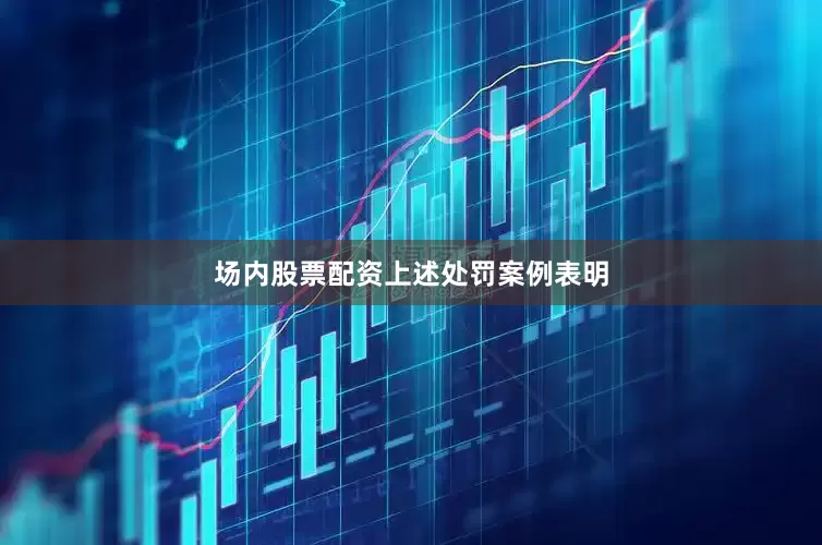 场内股票配资　　上述处罚案例表明