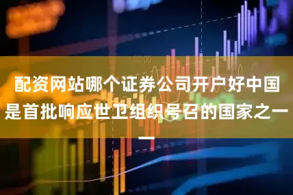 配资网站哪个证券公司开户好中国是首批响应世卫组织号召的国家之一