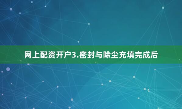 网上配资开户3.密封与除尘充填完成后