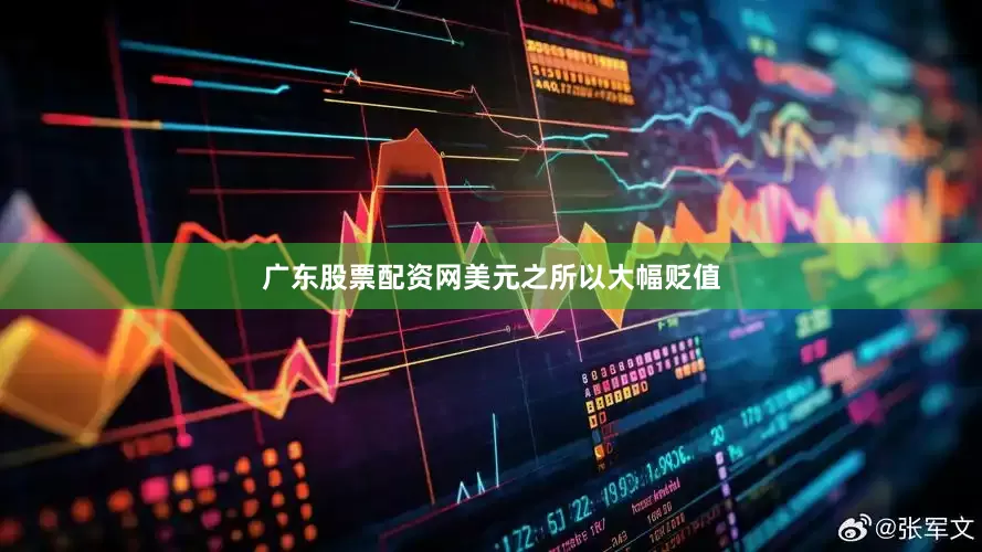 广东股票配资网　　美元之所以大幅贬值