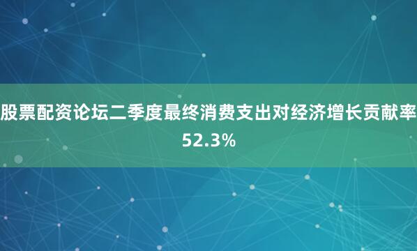 股票配资论坛二季度最终消费支出对经济增长贡献率52.3%