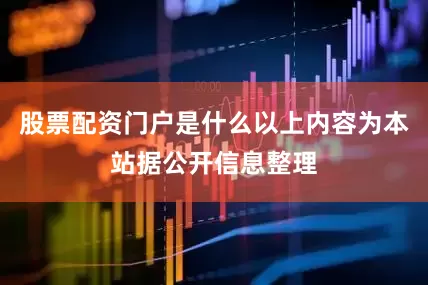 股票配资门户是什么以上内容为本站据公开信息整理