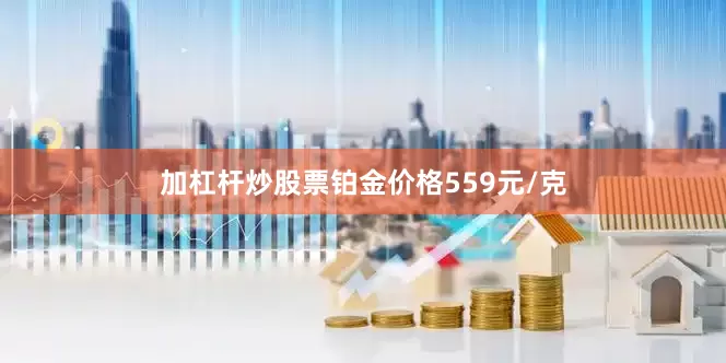 加杠杆炒股票铂金价格559元/克