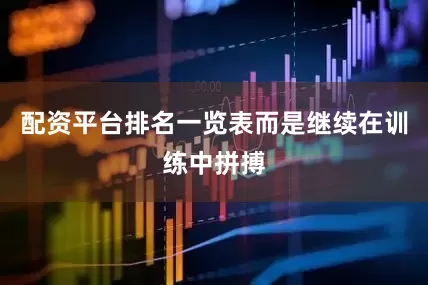 配资平台排名一览表而是继续在训练中拼搏