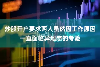 炒股开户要求两人虽然因工作原因一直面临异地恋的考验