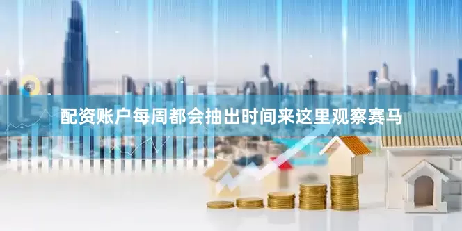 配资账户每周都会抽出时间来这里观察赛马