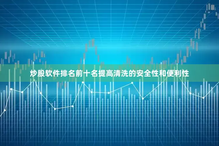 炒股软件排名前十名提高清洗的安全性和便利性