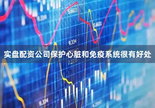 实盘配资公司保护心脏和免疫系统很有好处