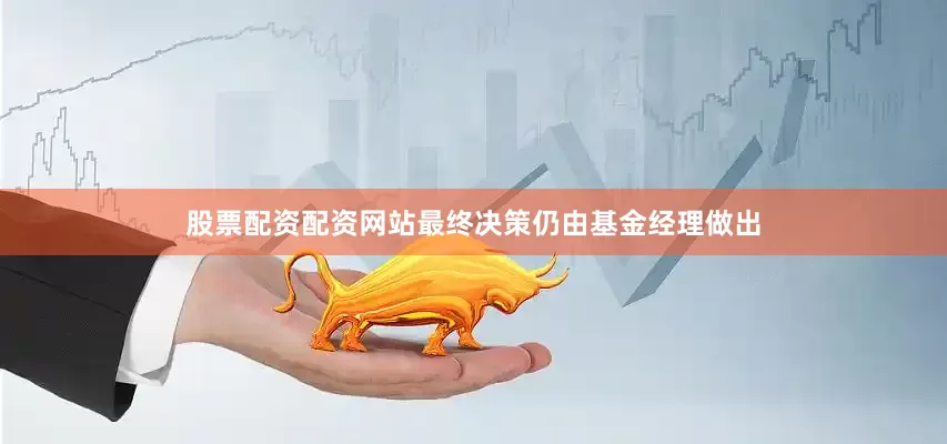 股票配资配资网站最终决策仍由基金经理做出