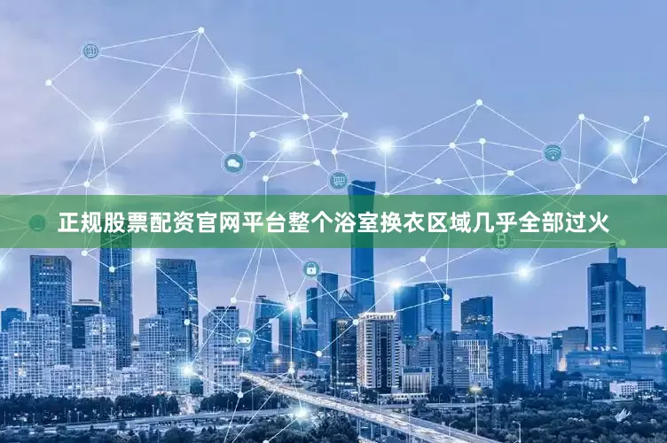 正规股票配资官网平台整个浴室换衣区域几乎全部过火