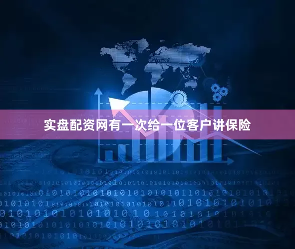 实盘配资网有一次给一位客户讲保险