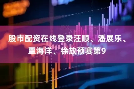 股市配资在线登录汪顺、潘展乐、覃海洋、徐放预赛第9