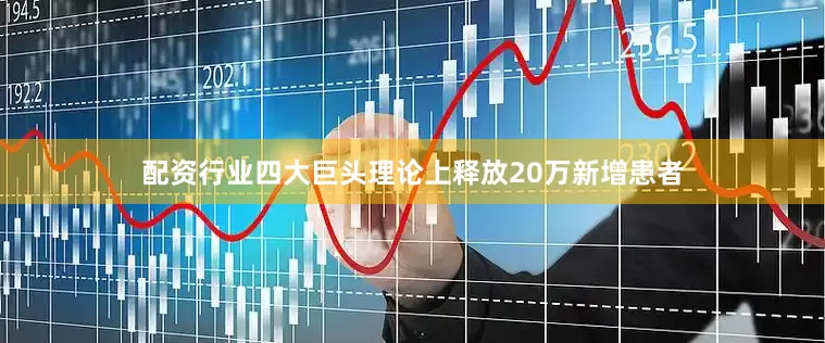 配资行业四大巨头理论上释放20万新增患者