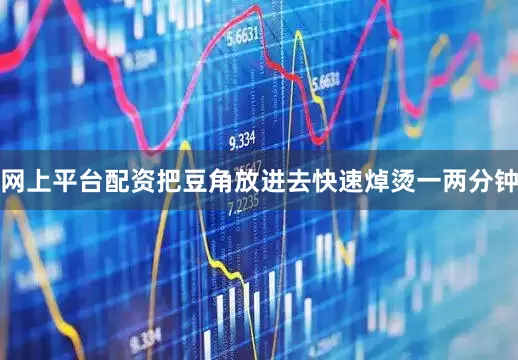网上平台配资把豆角放进去快速焯烫一两分钟