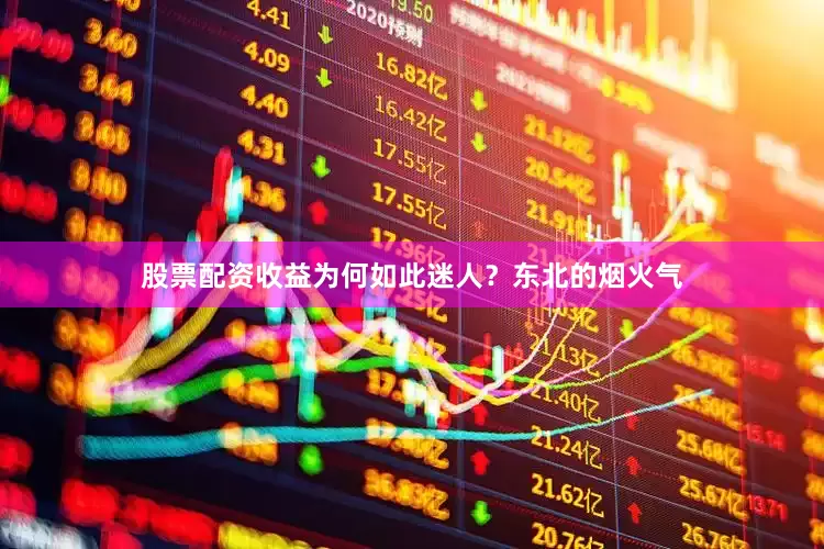 股票配资收益为何如此迷人？东北的烟火气