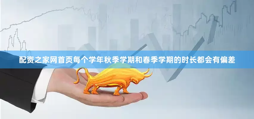 配资之家网首页每个学年秋季学期和春季学期的时长都会有偏差