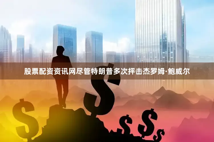 股票配资资讯网尽管特朗普多次抨击杰罗姆·鲍威尔