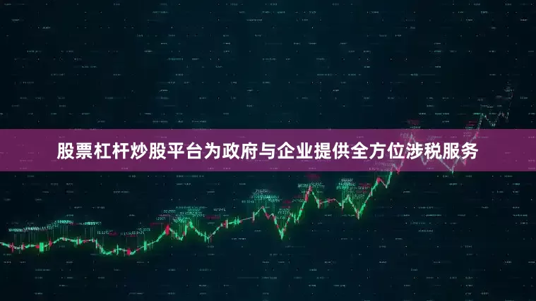 股票杠杆炒股平台为政府与企业提供全方位涉税服务
