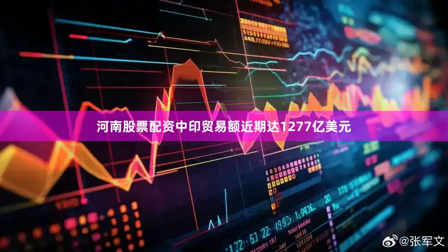 河南股票配资中印贸易额近期达1277亿美元
