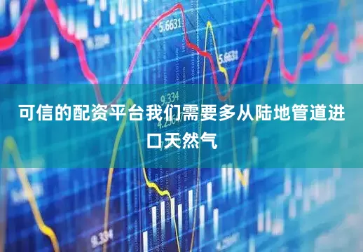 可信的配资平台我们需要多从陆地管道进口天然气