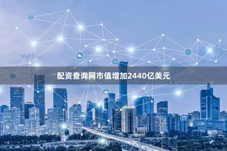 配资查询网市值增加2440亿美元