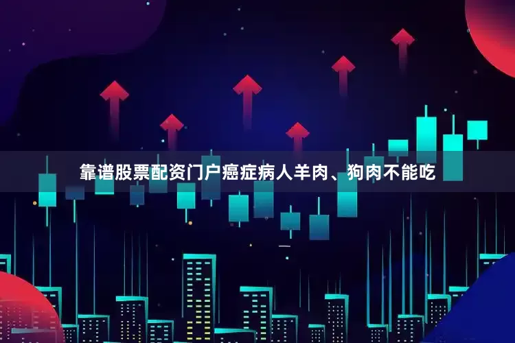 靠谱股票配资门户癌症病人羊肉、狗肉不能吃