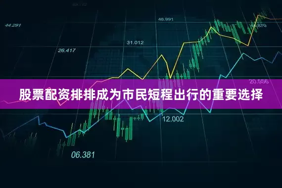 股票配资排排成为市民短程出行的重要选择
