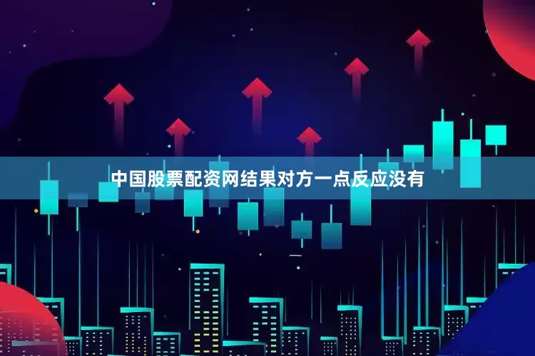 中国股票配资网结果对方一点反应没有