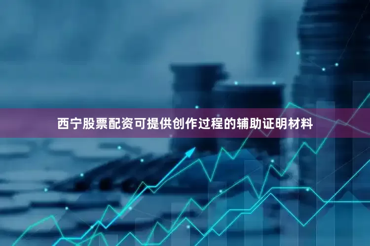 西宁股票配资可提供创作过程的辅助证明材料