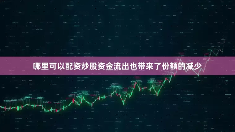 哪里可以配资炒股　　资金流出也带来了份额的减少