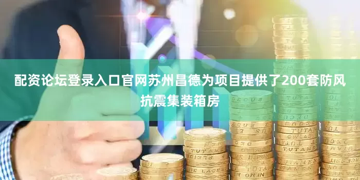 配资论坛登录入口官网苏州昌德为项目提供了200套防风抗震集装箱房